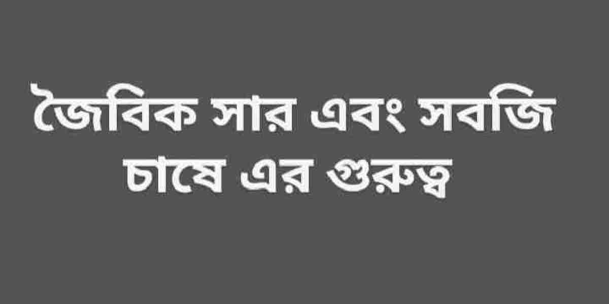 জৈবিক সার এবং সবজি চাষের গুরুত্ব