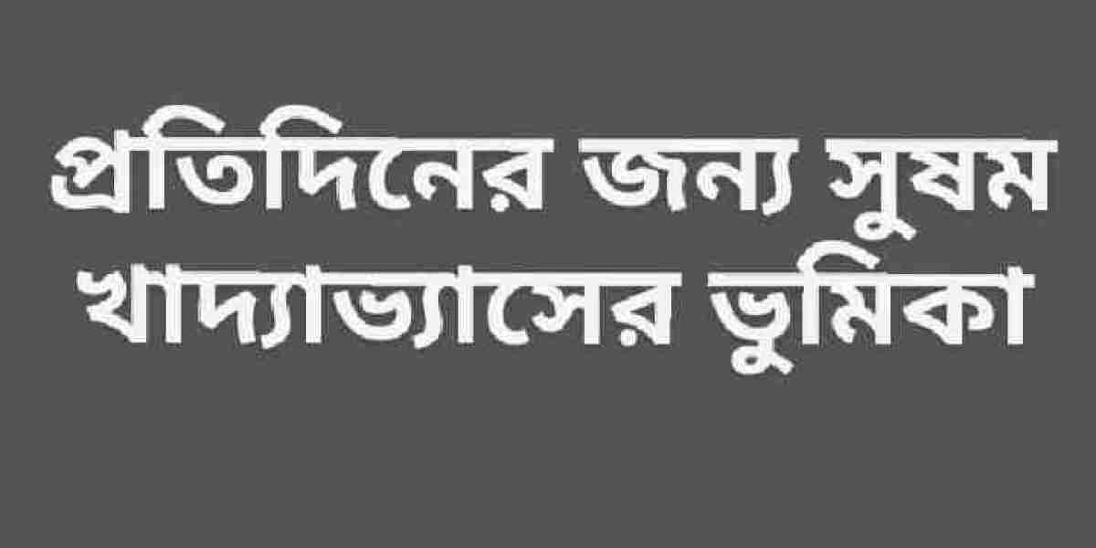 প্রতিদিনের জন্য সুষম খাদ্যাভ্যাসের ভুমিকা