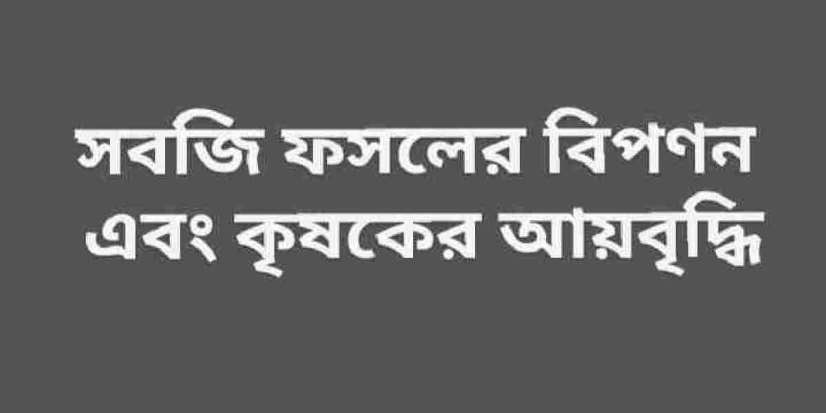 সবজি ফসলের বিপণন এবং কৃষকের আয়বৃদ্ধি