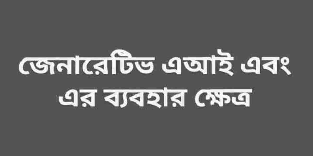 জেনারেটিভ এআই এবং এর ব্যবহার ক্ষেত্র