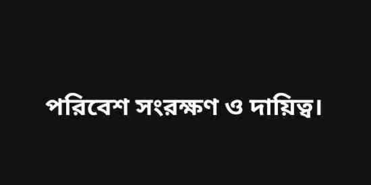 পরিবেশ সংরক্ষণ ও আমাদের দায়িত্ব