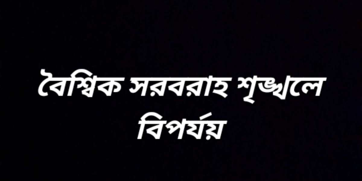 বৈশ্বিক সরবরাহ শৃঙ্খলে বিপর্যয়