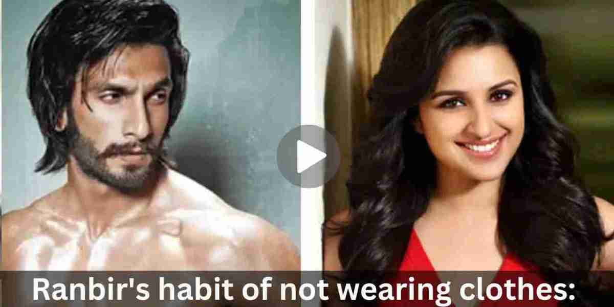 Ranbir’s habit of not wearing clothes: Parineeti Chopra