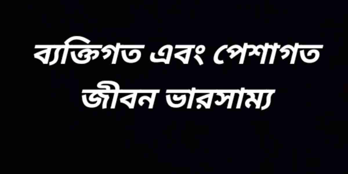 ব্যক্তিগত এবং পেশাগত জীবনের ভারসাম্য