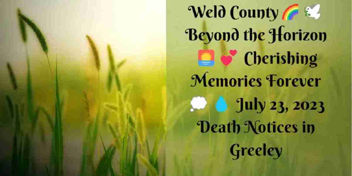 Weld County??️ Beyond the Horizon ?? Cherishing Memories Forever ?? July 23, 2023 Death Notices in Greeley