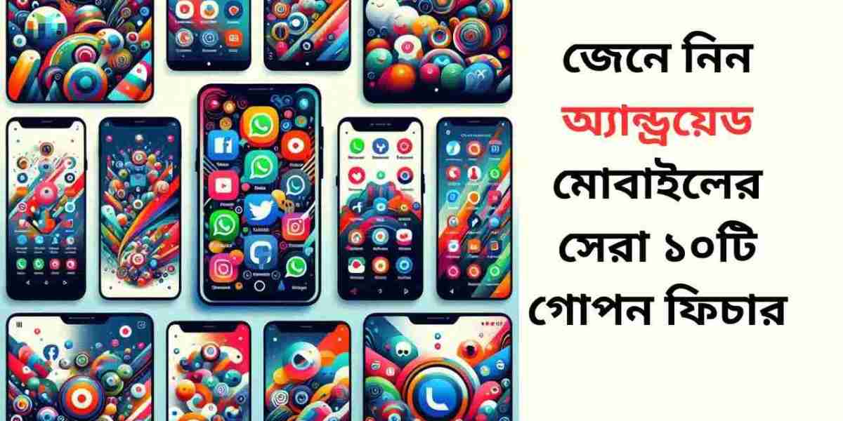 অ্যান্ড্রয়েড মোবাইলের সেরা ১০টি গোপন ফিচার