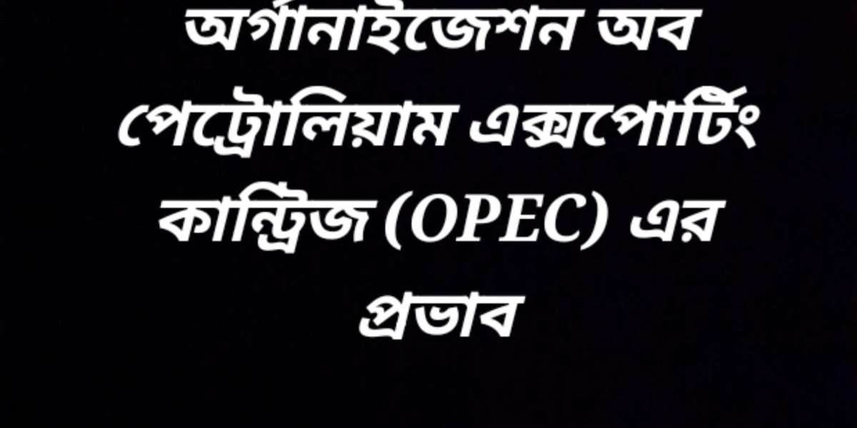 অর্গানাইজেশন অব পেট্রোলিয়াম এক্সপোর্টিং কান্ট্রিজ (OPEC) এর প্রভাব