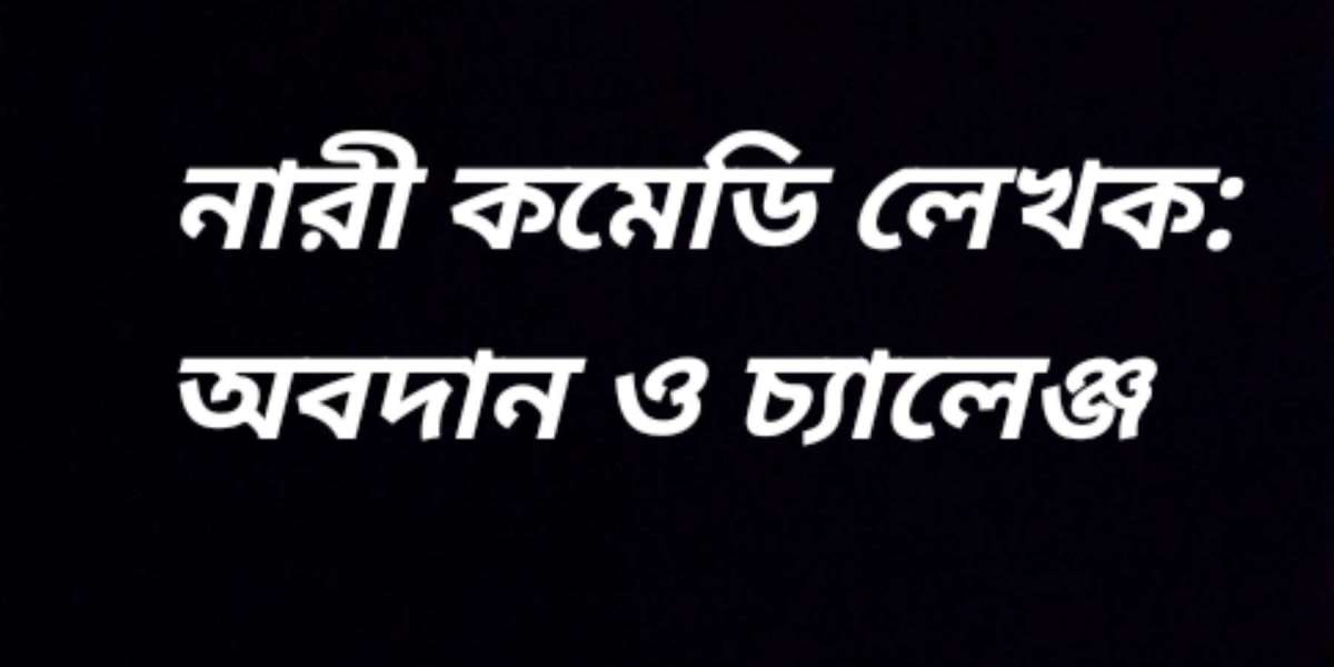 নারী কমেডি লেখক: অবদান ও চ্যালেঞ্জ