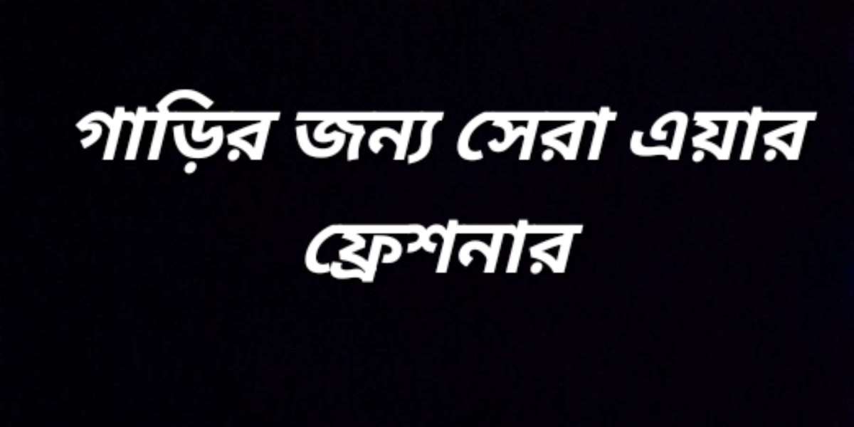 গাড়ির জন্য সেরা এয়ার ফ্রেশনার নির্বাচন