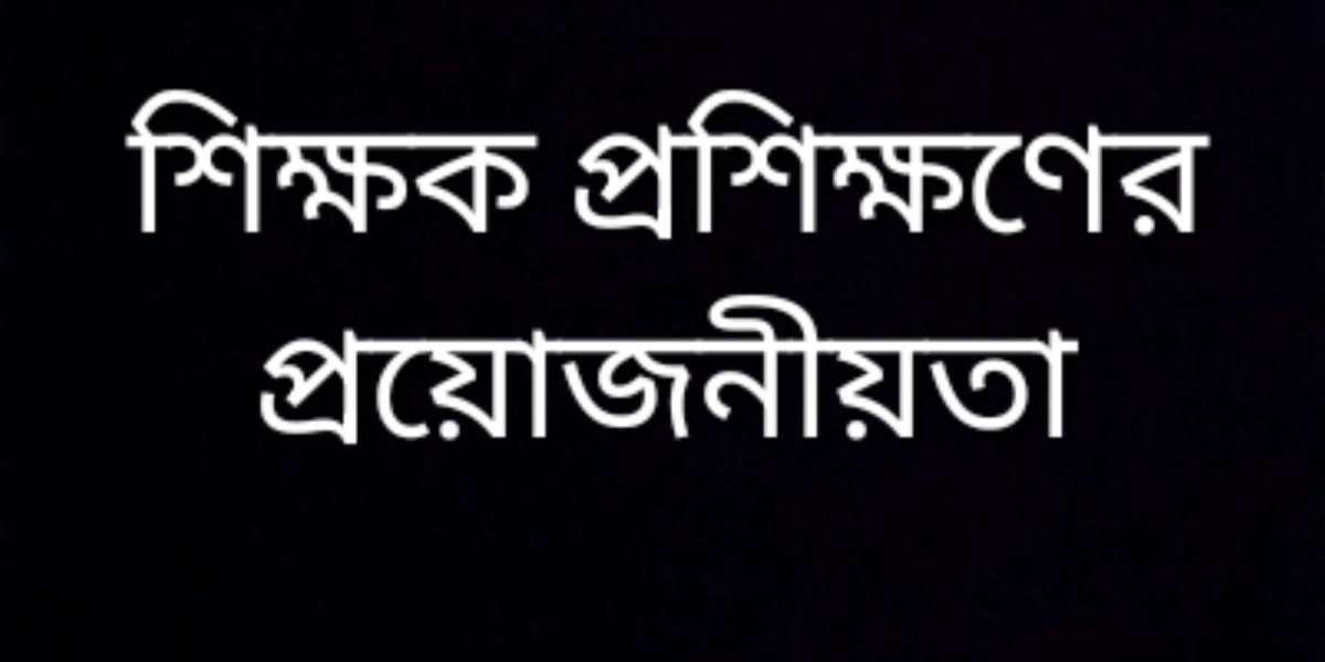 শিক্ষক প্রশিক্ষণের প্রয়োজনীয়তা