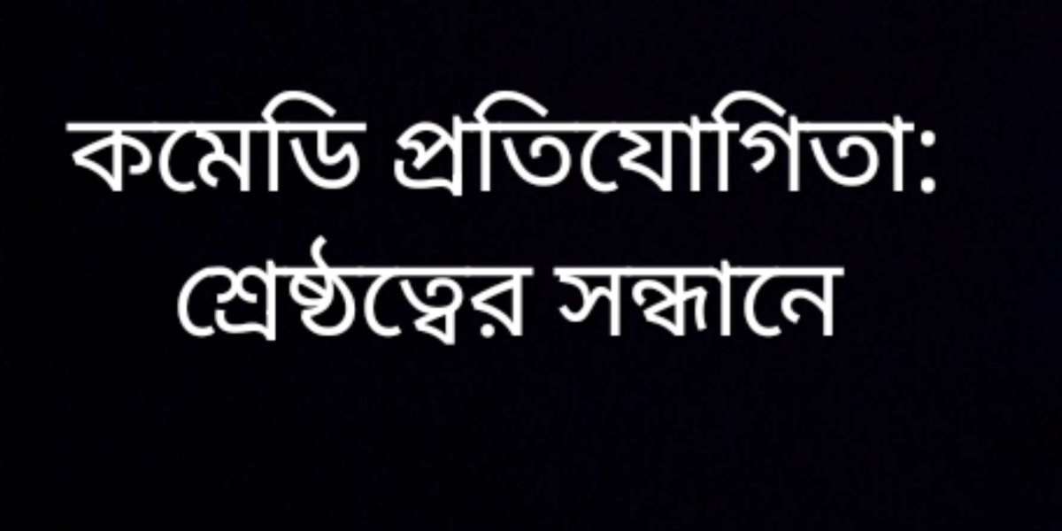 কমেডি প্রতিযোগিতা: শ্রেষ্ঠত্বের সন্ধানে