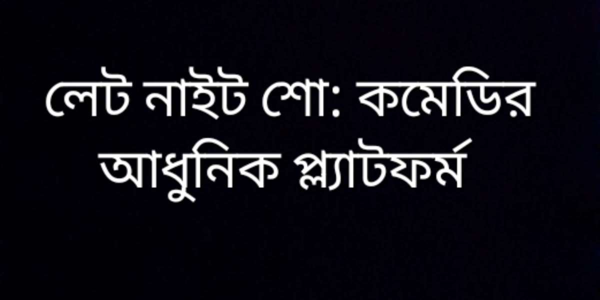 লেট নাইট শো: কমেডির আধুনিক প্ল্যাটফর্ম