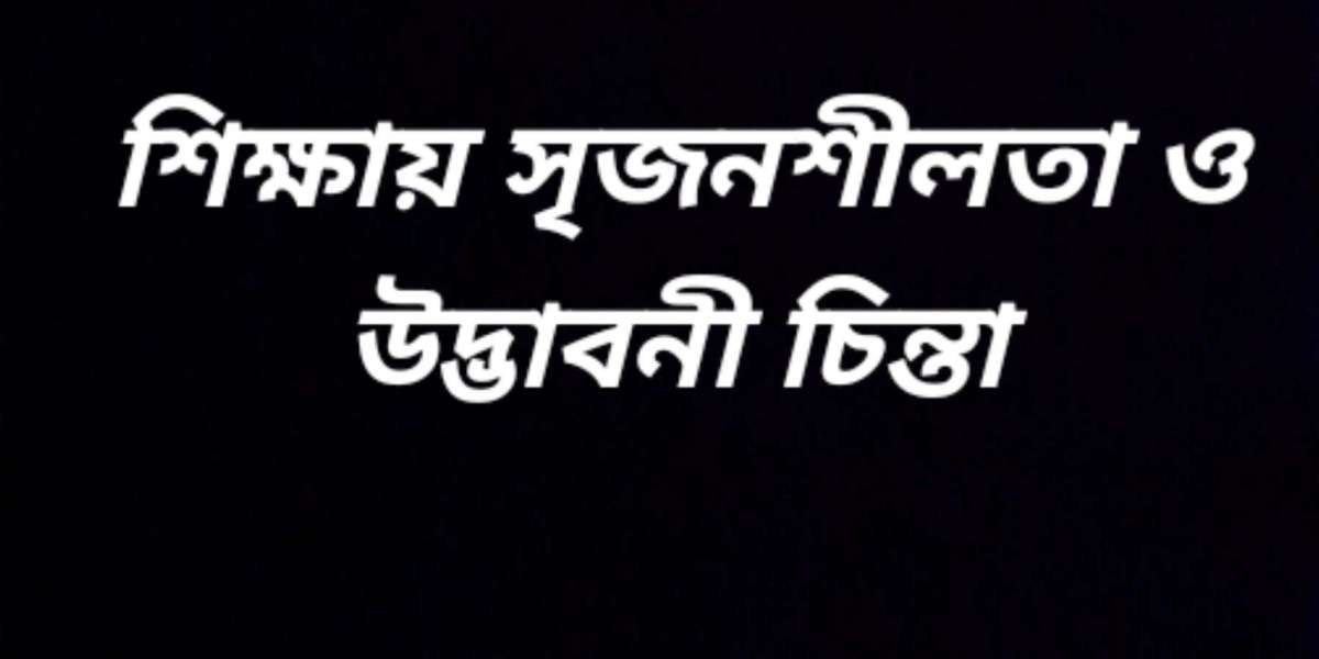 শিক্ষায় সৃজনশীলতা এবং উদ্ভাবনী চিন্তা