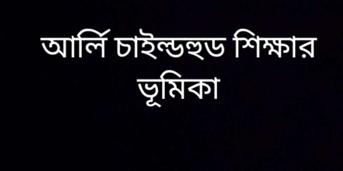 আর্লি চাইল্ডহুড শিক্ষার ভূমিকা