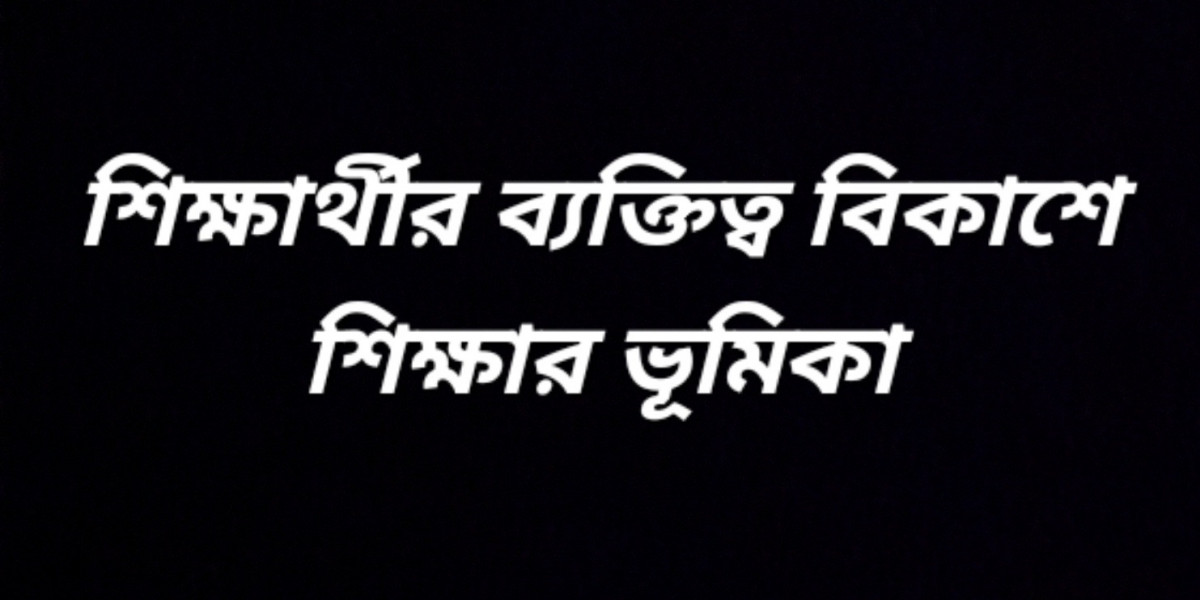 শিক্ষার্থীর ব্যক্তিত্ব বিকাশে শিক্ষার ভূমিকা