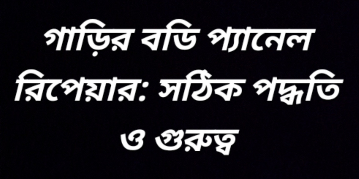 গাড়ির বডি প্যানেল রিপেয়ার: সঠিক পদ্ধতি ও গুরুত্ব