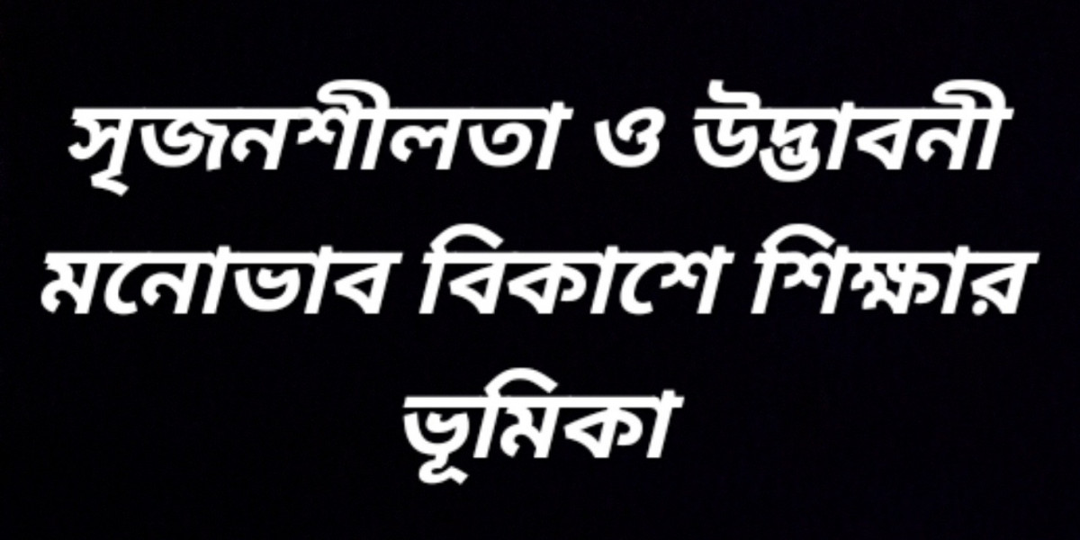 সৃজনশীলতা ও উদ্ভাবনী মনোভাব বিকাশে শিক্ষার ভূমিকা