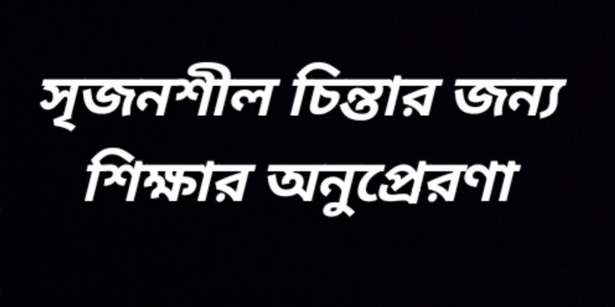 সৃজনশীল চিন্তার জন্য শিক্ষার অনুপ্রেরণা